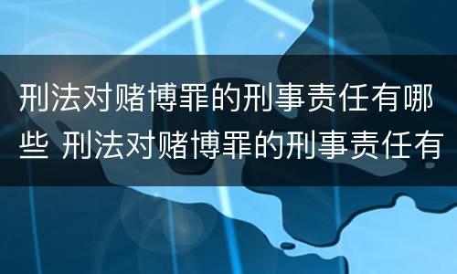 刑法对赌博罪的刑事责任有哪些 刑法对赌博罪的刑事责任有哪些