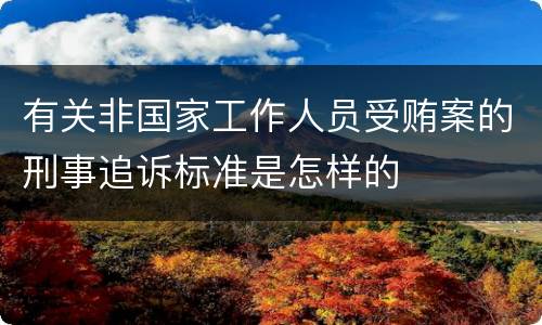 有关非国家工作人员受贿案的刑事追诉标准是怎样的
