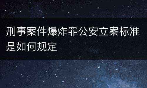 刑事案件爆炸罪公安立案标准是如何规定