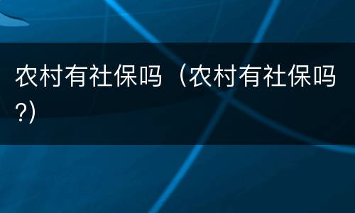 农村有社保吗（农村有社保吗?）