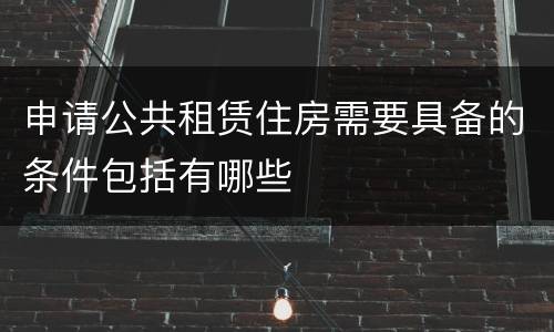 申请公共租赁住房需要具备的条件包括有哪些
