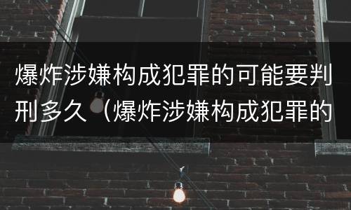 爆炸涉嫌构成犯罪的可能要判刑多久（爆炸涉嫌构成犯罪的可能要判刑多久才能减刑）