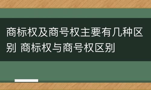 商标权及商号权主要有几种区别 商标权与商号权区别