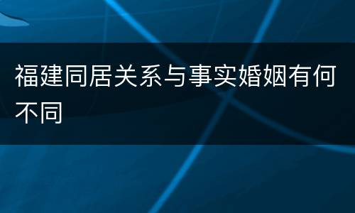 福建同居关系与事实婚姻有何不同