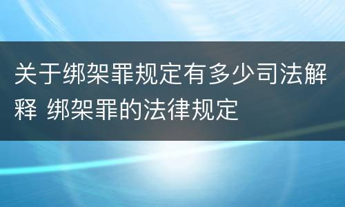 关于绑架罪规定有多少司法解释 绑架罪的法律规定