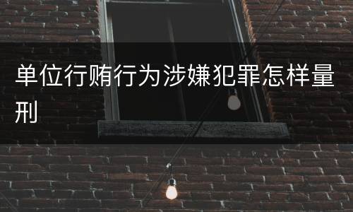 单位行贿行为涉嫌犯罪怎样量刑