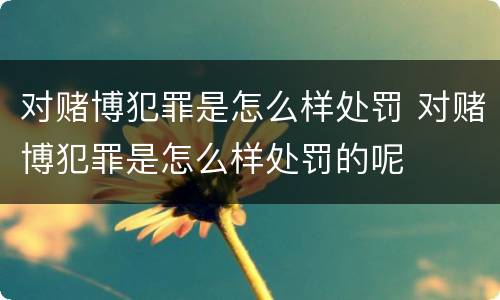 对赌博犯罪是怎么样处罚 对赌博犯罪是怎么样处罚的呢