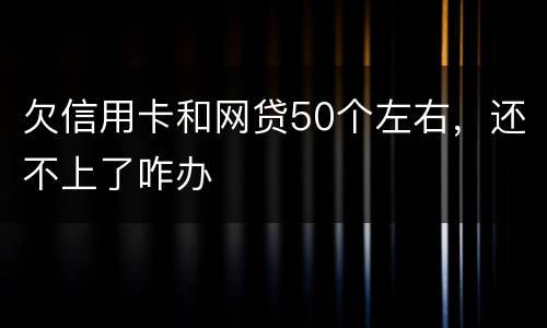 欠信用卡和网贷50个左右，还不上了咋办
