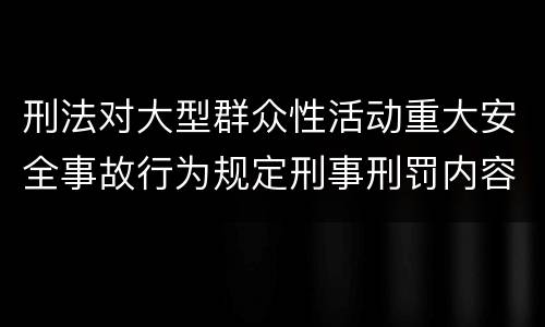 刑法对大型群众性活动重大安全事故行为规定刑事刑罚内容是怎样
