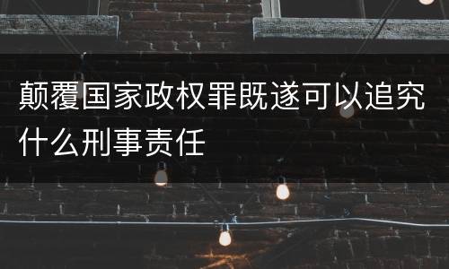 颠覆国家政权罪既遂可以追究什么刑事责任