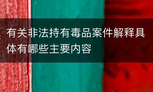 有关非法持有毒品案件解释具体有哪些主要内容