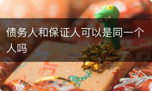 债务人和保证人可以是同一个人吗