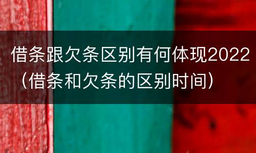 借条跟欠条区别有何体现2022（借条和欠条的区别时间）