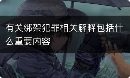 有关绑架犯罪相关解释包括什么重要内容