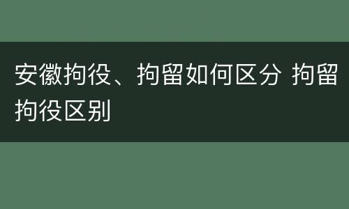 安徽拘役、拘留如何区分 拘留拘役区别