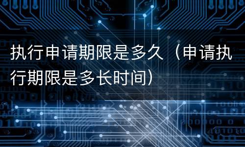 执行申请期限是多久（申请执行期限是多长时间）