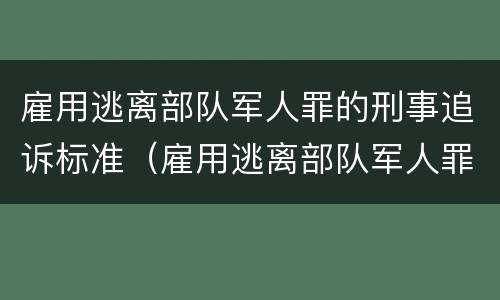 雇用逃离部队军人罪的刑事追诉标准（雇用逃离部队军人罪的刑事追诉标准是）