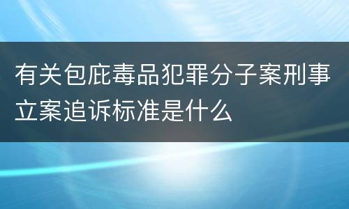 有关包庇毒品犯罪分子案刑事立案追诉标准是什么