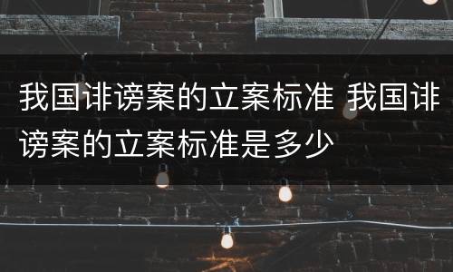我国诽谤案的立案标准 我国诽谤案的立案标准是多少
