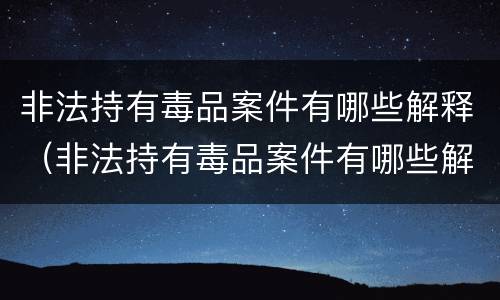非法持有毒品案件有哪些解释（非法持有毒品案件有哪些解释和规定）