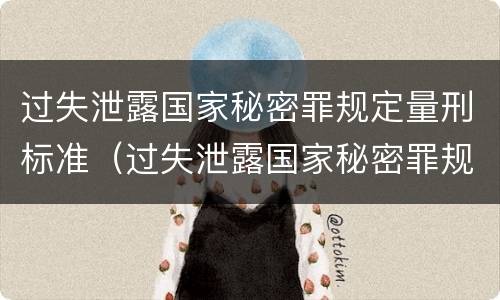 过失泄露国家秘密罪规定量刑标准（过失泄露国家秘密罪规定量刑标准是多少）