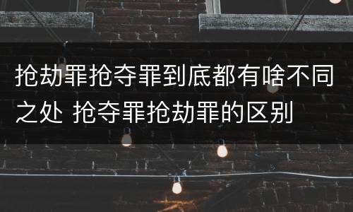 抢劫罪抢夺罪到底都有啥不同之处 抢夺罪抢劫罪的区别