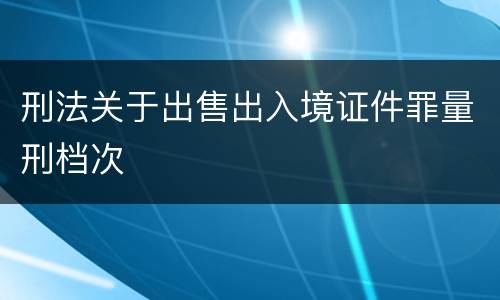 刑法关于出售出入境证件罪量刑档次