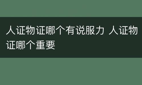 人证物证哪个有说服力 人证物证哪个重要