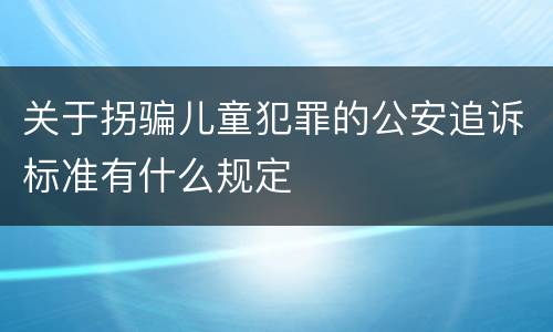 关于拐骗儿童犯罪的公安追诉标准有什么规定