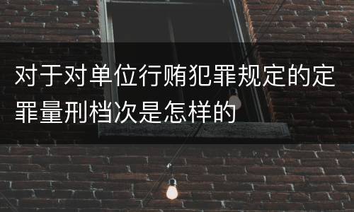 对于对单位行贿犯罪规定的定罪量刑档次是怎样的