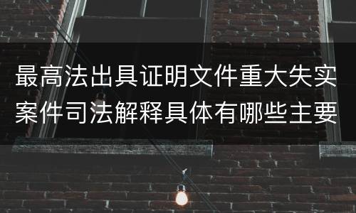 最高法出具证明文件重大失实案件司法解释具体有哪些主要内容