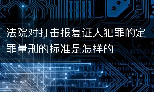 法院对打击报复证人犯罪的定罪量刑的标准是怎样的