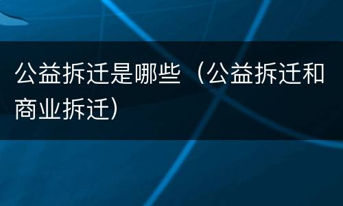 公益拆迁是哪些（公益拆迁和商业拆迁）