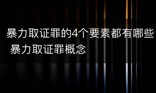 暴力取证罪的4个要素都有哪些 暴力取证罪概念