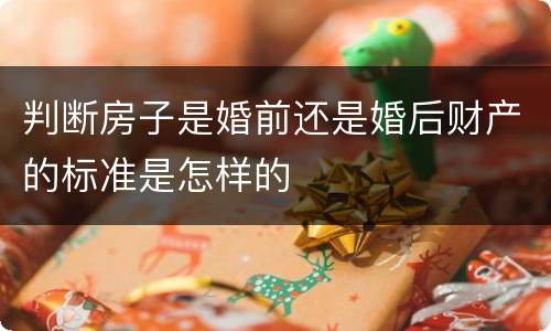 判断房子是婚前还是婚后财产的标准是怎样的