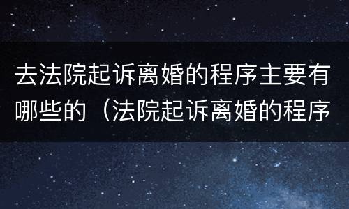 去法院起诉离婚的程序主要有哪些的（法院起诉离婚的程序是什么）