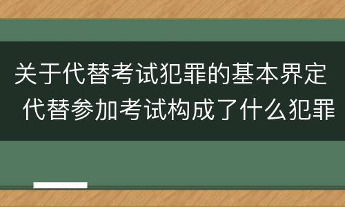 关于代替考试犯罪的基本界定 代替参加考试构成了什么犯罪