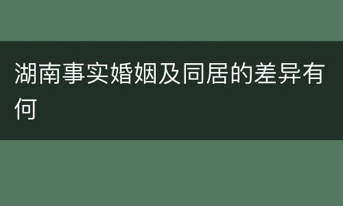 湖南事实婚姻及同居的差异有何
