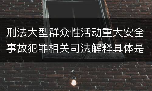 刑法大型群众性活动重大安全事故犯罪相关司法解释具体是什么规定