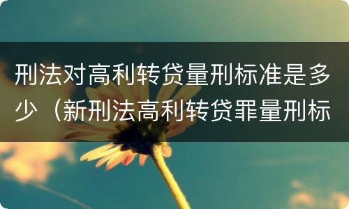 刑法对高利转贷量刑标准是多少（新刑法高利转贷罪量刑标准）