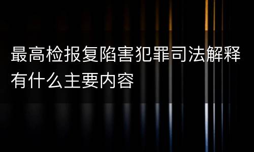 最高检报复陷害犯罪司法解释有什么主要内容