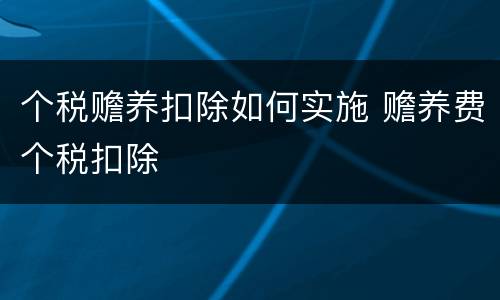 个税赡养扣除如何实施 赡养费个税扣除