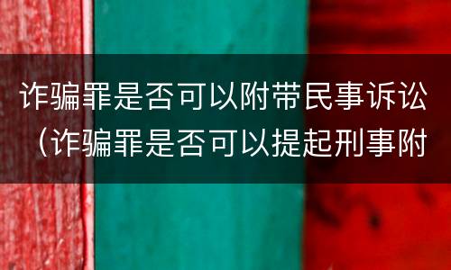 诈骗罪是否可以附带民事诉讼（诈骗罪是否可以提起刑事附带民事诉讼）