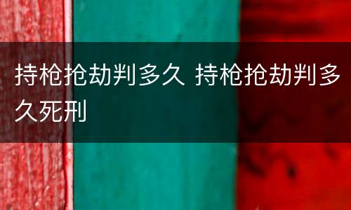 持枪抢劫判多久 持枪抢劫判多久死刑