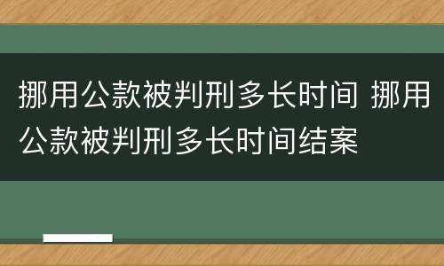 挪用公款被判刑多长时间 挪用公款被判刑多长时间结案