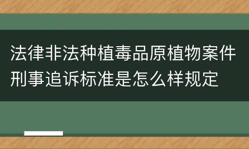 法律非法种植毒品原植物案件刑事追诉标准是怎么样规定