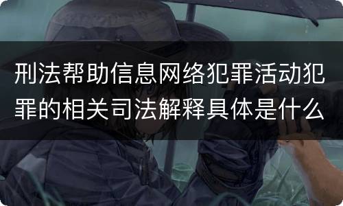 刑法帮助信息网络犯罪活动犯罪的相关司法解释具体是什么重要内容