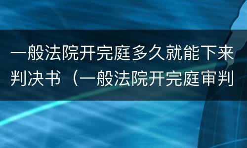 一般法院开完庭多久就能下来判决书（一般法院开完庭审判多久出结果）