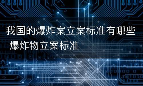 我国的爆炸案立案标准有哪些 爆炸物立案标准
