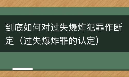 到底如何对过失爆炸犯罪作断定（过失爆炸罪的认定）